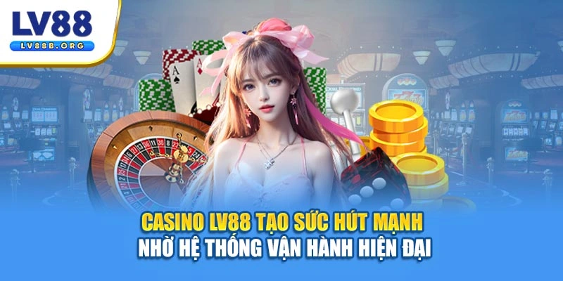 Casino LV88 tạo sức hút mạnh nhờ hệ thống vận hành hiện đại