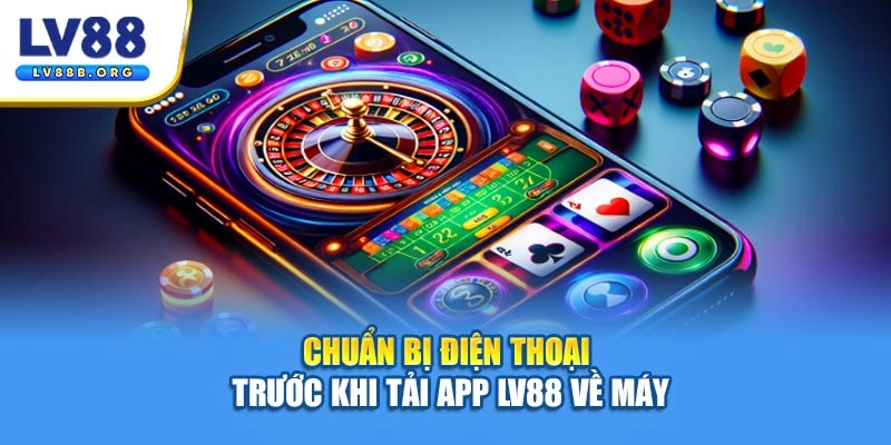 Chuẩn bị điện thoại trước khi tải app LV88 về máy