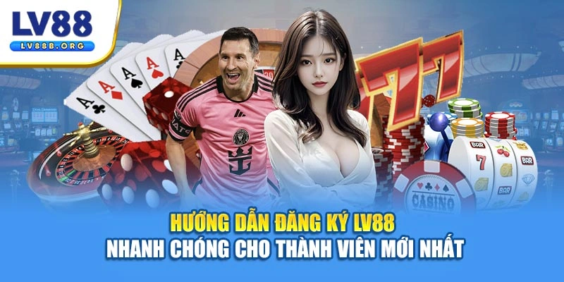 Hướng Dẫn Đăng Ký LV88 Nhanh Chóng Cho Thành Viên Mới Nhất