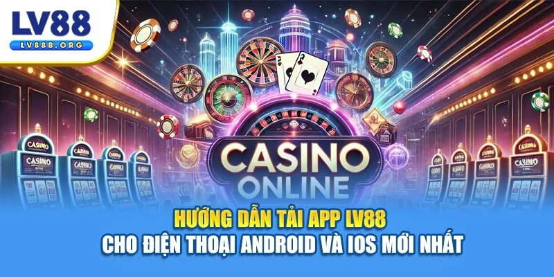 Hướng Dẫn Tải App LV88 Cho Điện Thoại Android Và iOS Mới Nhất