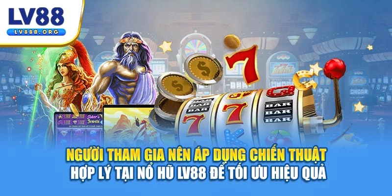 Người tham gia nên áp dụng chiến thuật hợp lý tại nổ hũ LV88 để tối ưu hiệu quả