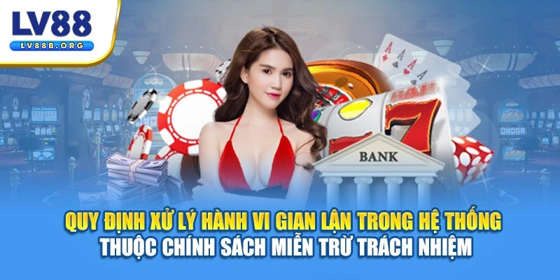 Quy định xử lý hành vi gian lận trong hệ thống thuộc chính sách Miễn trừ trách nhiệm